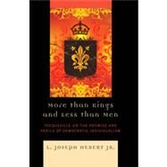 More Than Kings and Less Than Men Tocqueville on the Promise and Perils of Democratic Individualism by Hebert, L. Joseph, Jr., 9780739133743