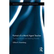 Portrait of a Moral Agent Teacher: Teaching Morally and Teaching Morality by Rosenberg; Gillian R., 9781138793743