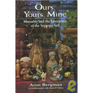 Ours, Yours, Mine Mutuality and the Emergence of the Separate Self by Bergman, Anni Scott; Fahey, Maria F., 9781568213743