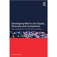 Developing Metrics for Equity, Diversity and Competition: New measures for schools and universities by Kelly; Anthony, 9781138783744