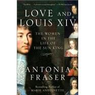 Love and Louis XIV The Women in the Life of the Sun King by FRASER, ANTONIA, 9781400033744