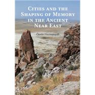 Cities and the Shaping of Memory in the Ancient Near East by Harmansah, Omur, 9781107533745