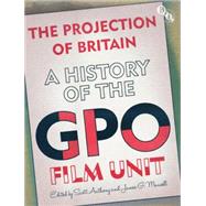 The Projection of Britain: A History of the GPO Film Unit by Anthony, Scott; Mansell, James G., 9781844573745