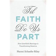 'Til Faith Do Us Part How Interfaith Marriage is Transforming America by Riley, Naomi Schaefer, 9780199873746