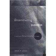 Deconstructing Durkheim: A Post-Post Structuralist Critique by Lehmann,Jennifer M., 9780415123747