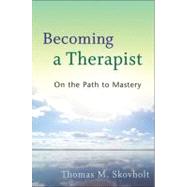 Becoming a Therapist : On the Path to Mastery by Skovholt, Thomas M., 9780470403747