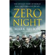 Zero Night: The Untold Story of World War Two's Greatest Escape by Felton, Mark, 9781250073747