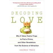 Decoding Love Why It Takes Twelve Frogs to Find a Prince, and Other Revelations from the Science of Attraction by Trees, Andrew, 9781583333747