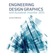 Engineering Design Graphics with Autodesk® Inventor® 2015 by Bethune, James D., 9780133963748