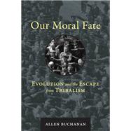 Our Moral Fate Evolution and the Escape from Tribalism by Buchanan, Allen, 9780262043748