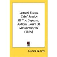 Lemuel Shaw : Chief Justice of the Supreme Judicial Court of Massachusetts (1885) by Levy, Leonard W., 9781437033748