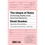 The Utopia of Rules On Technology, Stupidity, and the Secret Joys of Bureaucracy by Graeber, David, 9781612193748