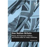 One Nation Britain: History, the Progressive Tradition, and Practical Ideas for Todays Politicians by Carr,Richard, 9781472433749