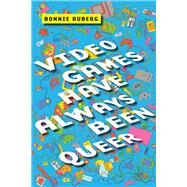 Video Games Have Always Been Queer by Ruberg, Bonnie, 9781479843749