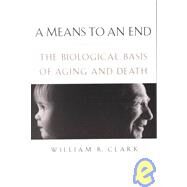 A Means to an End The Biological Basis of Aging and Death by Clark, William R., 9780195153750
