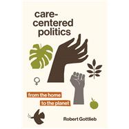 Care-Centered Politics From the Home to the Planet by Gottlieb, Robert, 9780262543750