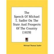 The Speech Of Michael T. Sadler On The State And Prospects Of The Country by Sadler, Michael Thomas, 9780548823750