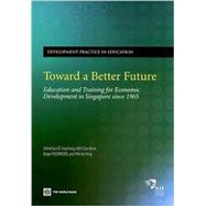 Toward a Better Future : Education and Training for Economic Development in Singapore Since 1965 by Lee, Sing-kong; Goh, Chor Boon; Fredriksen, Birg; Tan, Jee-Peng, 9780821373750