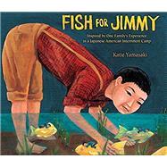 Fish for Jimmy Inspired by One Family's Experience in a Japanese American Internment Camp by Yamasaki, Katie, 9780823423750