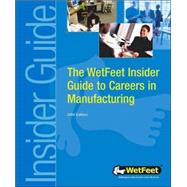 Wetfeet Insider Guide to Careers in Manufacturing: The WetFeet Insider Guide by Wetfeet.com, 9781582073750