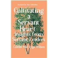 Cultivating a Servant Heart Insights From Servant Leaders by Wilson, Caitlin Mae Lyga, 9781682753750