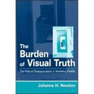 The Burden of Visual Truth: The Role of Photojournalism in Mediating Reality by Newton; Julianne H., 9780805833751