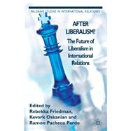After Liberalism? The Future of Liberalism in International Relations by Friedman, Rebekka; Oskanian, Kevork; Pacheco Pardo, Ramon, 9781137303752