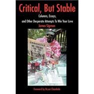 Critical, but Stable : Columns, Essays, and Other Desperate Attempts to Win Your Love by Sigman, James, 9780595253753
