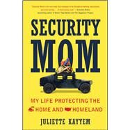 Security Mom My Life Protecting the Home and Homeland by Kayyem, Juliette, 9781476733753
