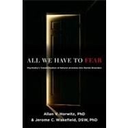 All We Have to Fear Psychiatry's Transformation of Natural Anxieties into Mental Disorders by Horwitz, PhD, Allan V.; Wakefield,  DSW, PhD, Jerome C., 9780199793754