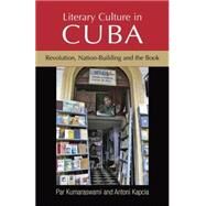 Literary Culture in Cuba Revolution, Nation-Building and the Book by Kumaraswami, Par; Kapcia, Antoni, 9780719083754