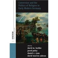 Conversion and the Politics of Religion in Early Modern Germany by Luebke, David M.; Poley, Jared; Ryan, Daniel C.; Sabean, David Warren, 9780857453754
