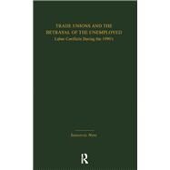 Trade Unions and the Betrayal of the Unemployed: Labor Conflicts During the 1990's by Ness,Immanuel, 9781138993754