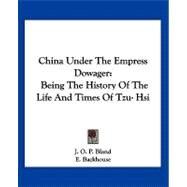 China under the Empress Dowager : Being the History of the Life and Times of Tzu Hsi by Bland, J. O. P., 9781430493754