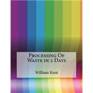 Processing of Waste in 2 Days by Kent, William N.; London College of Information Technology, 9781508633754