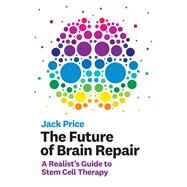 The Future of Brain Repair A Realist's Guide to Stem Cell Therapy by Price, Jack, 9780262043755