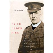 Faith Under Fire Fredrick G. Scott, Canada's Extraordinary Chaplain of the Great War by Hustak, Alan, 9781550653755