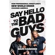 Say Hello to the Bad Guys How Professional Wrestling's New World Order Changed America by Raimondi, Marc, 9781668013755