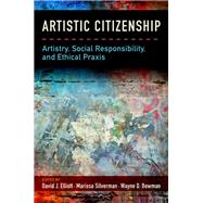 Artistic Citizenship Artistry, Social Responsibility, and Ethical Praxis by Elliott, David; Silverman, Marissa; Bowman, Wayne, 9780199393756