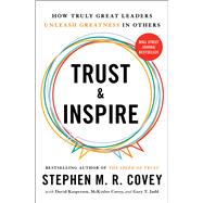 Trust and Inspire How Truly Great Leaders Unleash Greatness in Others by Covey, Stephen M.R., 9781982143756