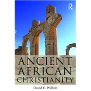 Ancient African Christianity: An Introduction to a Unique Context and Tradition by Wilhite; David E., 9780415643757