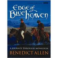 Edge of Blue Heaven : A Journey Through Mongolia by Allen, Benedict; Arbib, Adrian, 9780563383758