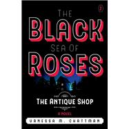 The Black Sea Of Roses: A Novel ( The Antique shop, Book 2) The Antique Shop by Chattman, Vanessa M., 9781098363758