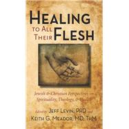 Healing to All Their Flesh by Levin, Jeff; Meador, Keith G., M.D.; Karff, Samuel E., 9781599473758