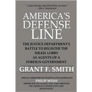 America's Defense Line : A Declassified History of the Justice Department's Battle to Regulate the Israel Lobby As Agents of a Foreign Power by Smith, Grant F., 9780976443759