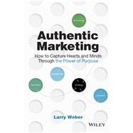 Authentic Marketing How to Capture Hearts and Minds Through the Power of Purpose by Weber, Larry, 9781119513759