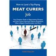 How to Land a Top-paying Meat Curers Job: Your Complete Guide to Opportunities, Resumes and Cover Letters, Interviews, Salaries, Promotions, What to Expect from Recruiters and More by English, Todd, 9781486123759