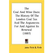 Coal and Wine Dues : The History of the London Coal Tax and the Arguments for and Against Its Renewal (1887) by Firth, John Firth B., 9780548583760