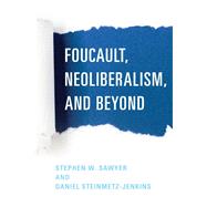 Foucault, Neoliberalism, and Beyond by Sawyer, Stephen W.; Steinmetz-jenkins, Daniel, 9781786603760