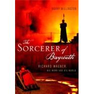The Sorcerer of Bayreuth Richard Wagner, his Work and his World by Millington, Barry, 9780199933761